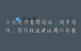 小七老师看图写话_同步写作_写作技法建议周六日看