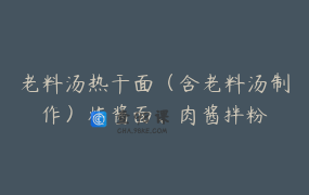 老料汤热干面（含老料汤制作）炸酱面、肉酱拌粉
