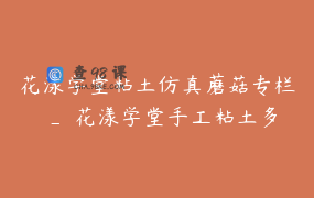 花漾学堂粘土仿真蘑菇专栏 _ 花漾学堂手工粘土多肉