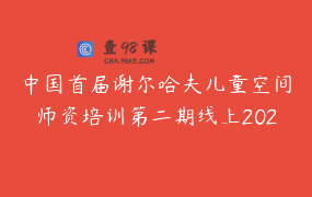 中国首届谢尔哈夫儿童空间师资培训第二期线上2024.02.19-2024.02.20