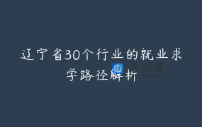 辽宁省30个行业的就业求学路径解析