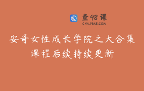 安哥女性成长学院之大合集课程后续持续更新