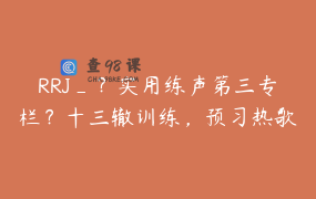 RRJ_？实用练声第三专栏？十三辙训练，预习热歌七分句带练
