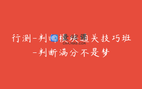 行测-判断模块通关技巧班-判断满分不是梦