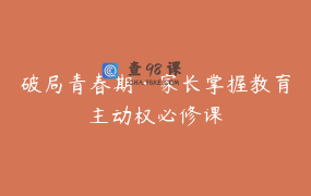 破局青春期·家长掌握教育主动权必修课