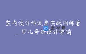 室内设计师谈单实战训练营_帘儿哥讲设计营销