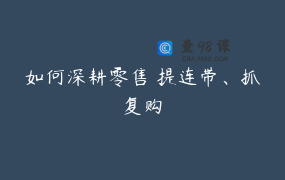 如何深耕零售 提连带、抓复购