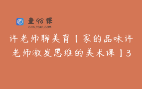 许老师聊美育【家的品味许老师激发思维的美术课】39节_1899.0