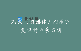 21天（自媒体）AI指令变现特训营 5期